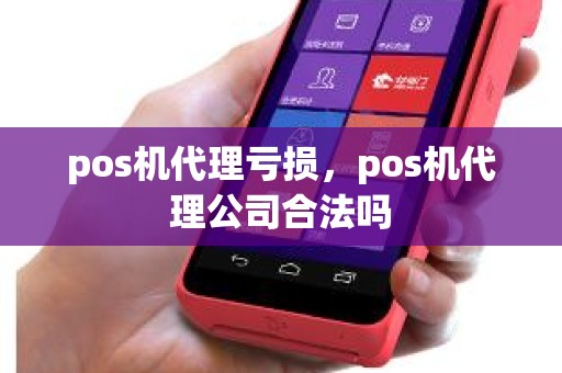 pos机代理亏损，pos机代理公司合法吗