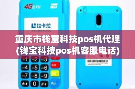 重庆市钱宝科技pos机代理(钱宝科技pos机客服电话)