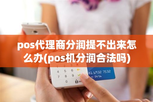 pos代理商分润提不出来怎么办(pos机分润合法吗)