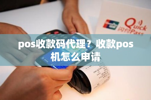 pos收款码代理？收款pos机怎么申请