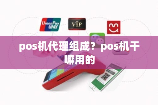 pos机代理组成？pos机干嘛用的