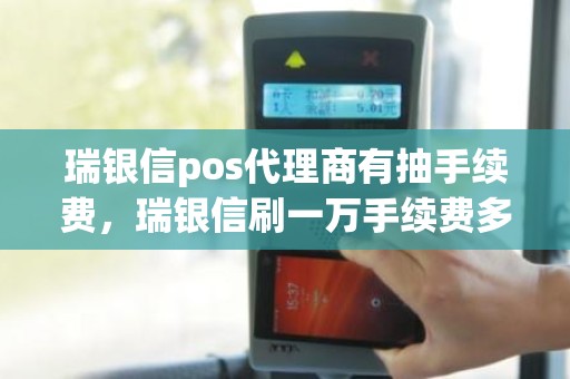 瑞银信pos代理商有抽手续费，瑞银信刷一万手续费多少