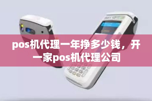 pos机代理一年挣多少钱，开一家pos机代理公司