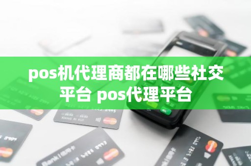 pos机代理商都在哪些社交平台 pos代理平台