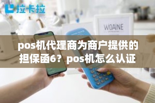 pos机代理商为商户提供的担保函6？pos机怎么认证商户