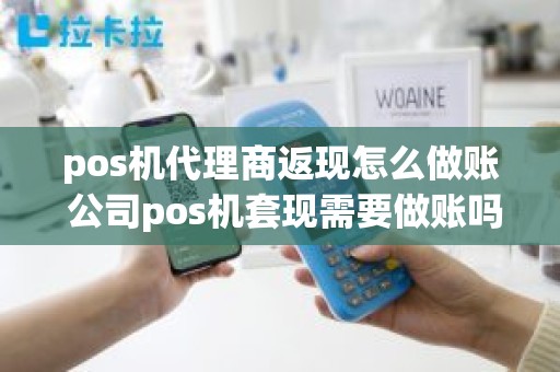 pos机代理商返现怎么做账 公司pos机套现需要做账吗