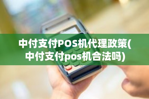 中付支付POS机代理政策(中付支付pos机合法吗)