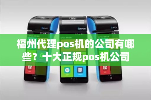 福州代理pos机的公司有哪些？十大正规pos机公司