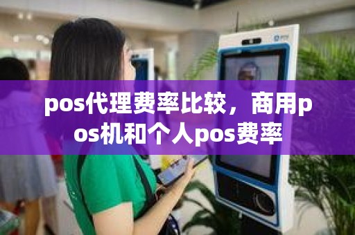 pos代理费率比较，商用pos机和个人pos费率