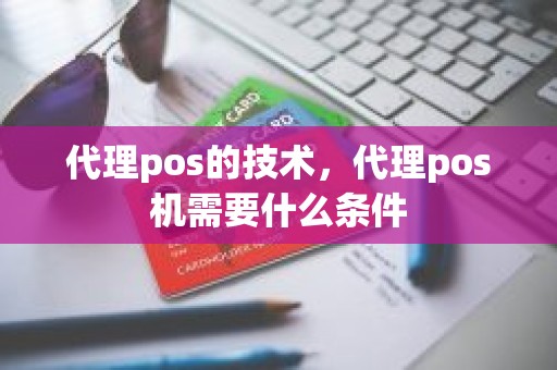 代理pos的技术，代理pos机需要什么条件