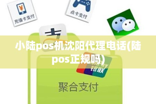 小陆pos机沈阳代理电话(陆pos正规吗)