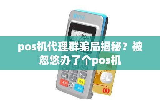 pos机代理群骗局揭秘？被忽悠办了个pos机