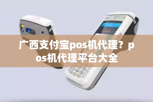 广西支付宝pos机代理？pos机代理平台大全