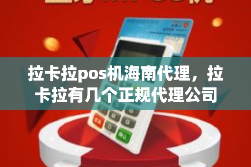 拉卡拉pos机海南代理，拉卡拉有几个正规代理公司