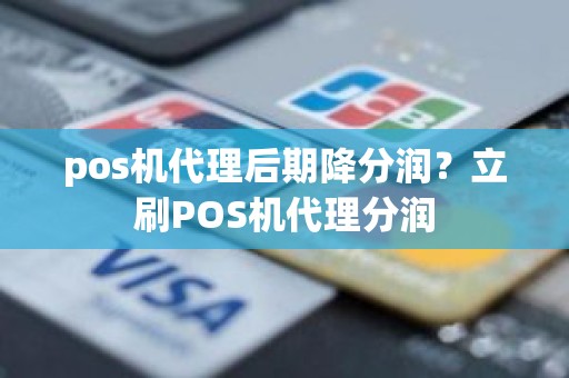 pos机代理后期降分润？立刷POS机代理分润