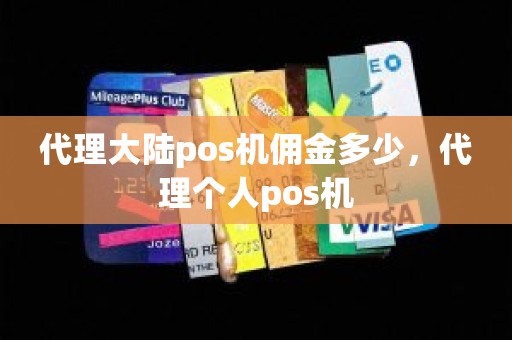 代理大陆pos机佣金多少，代理个人pos机