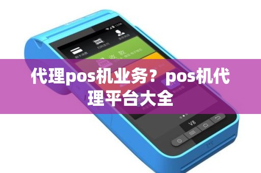 代理pos机业务？pos机代理平台大全