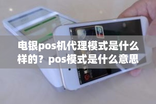 电银pos机代理模式是什么样的？pos模式是什么意思啊