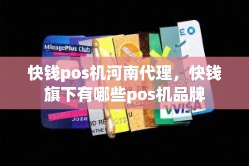 快钱pos机河南代理，快钱旗下有哪些pos机品牌