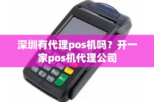 深圳有代理pos机吗？开一家pos机代理公司