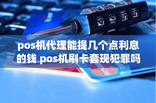 pos机代理能提几个点利息的钱 pos机刷卡套现犯罪吗