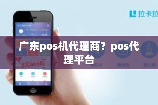 广东pos机代理商？pos代理平台