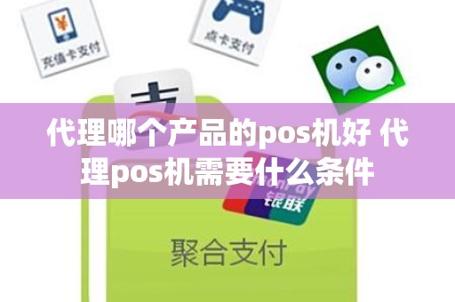 代理哪个产品的pos机好 代理pos机需要什么条件