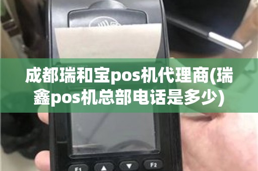 成都瑞和宝pos机代理商(瑞鑫pos机总部电话是多少)