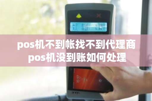 pos机不到帐找不到代理商 pos机没到账如何处理