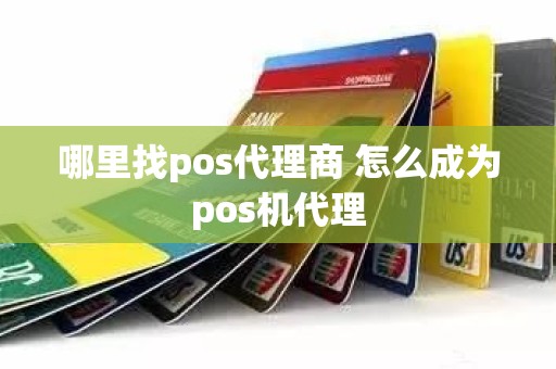 哪里找pos代理商 怎么成为pos机代理