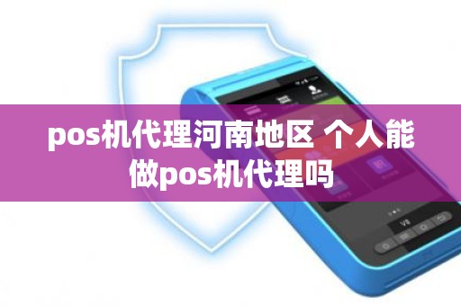 pos机代理河南地区 个人能做pos机代理吗