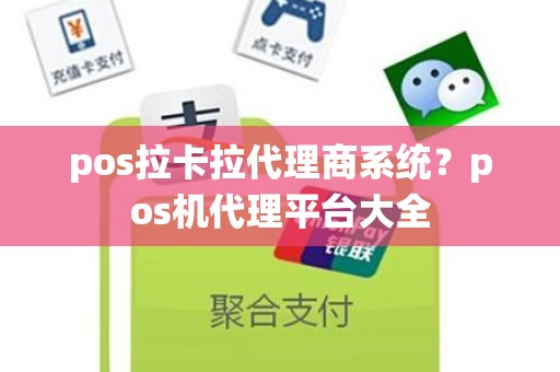 pos拉卡拉代理商系统？pos机代理平台大全