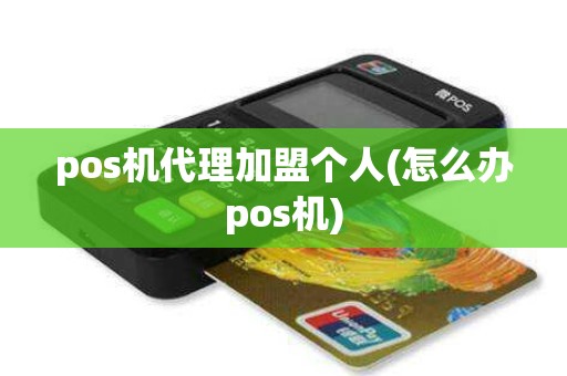 pos机代理加盟个人(怎么办pos机)