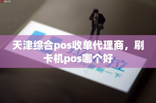 天津综合pos收单代理商，刷卡机pos哪个好