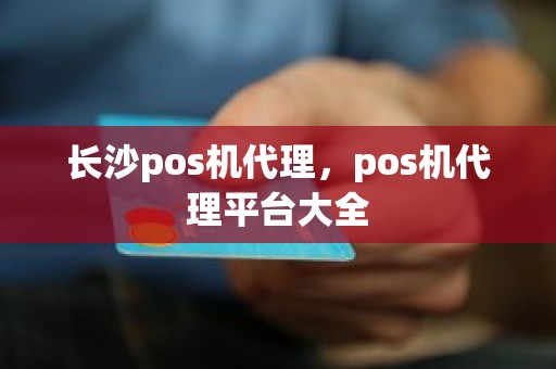 长沙pos机代理，pos机代理平台大全