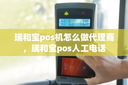 瑞和宝pos机怎么做代理商，瑞和宝pos人工电话