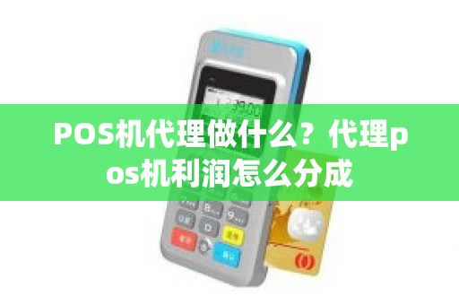 POS机代理做什么？代理pos机利润怎么分成