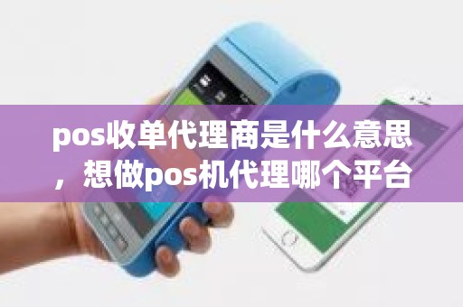 pos收单代理商是什么意思，想做pos机代理哪个平台好