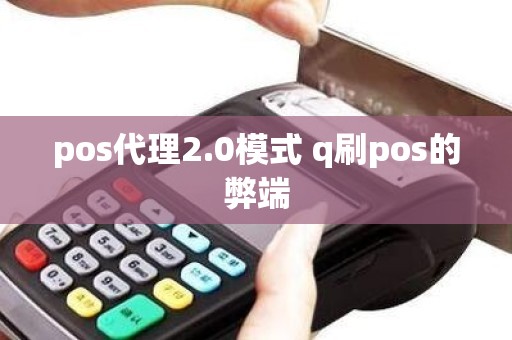 pos代理2.0模式 q刷pos的弊端