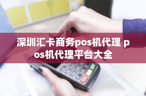 深圳汇卡商务pos机代理 pos机代理平台大全