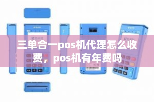 三单合一pos机代理怎么收费，pos机有年费吗