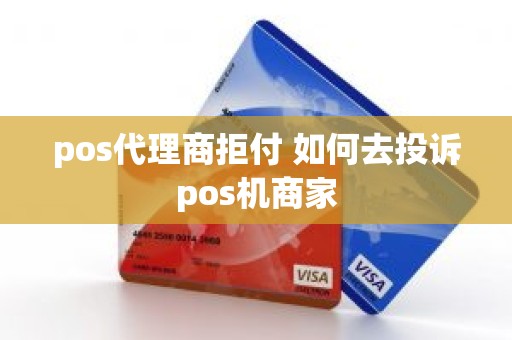 pos代理商拒付 如何去投诉pos机商家