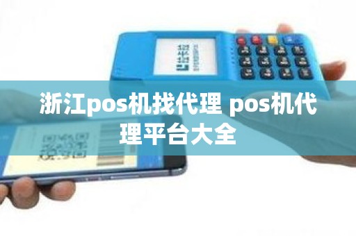 浙江pos机找代理 pos机代理平台大全