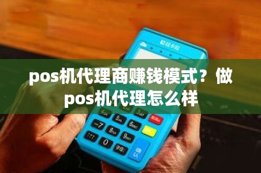 pos机代理商赚钱模式？做pos机代理怎么样