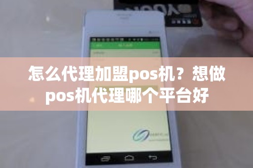 怎么代理加盟pos机？想做pos机代理哪个平台好