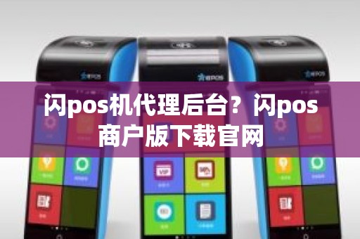 闪pos机代理后台？闪pos商户版下载官网