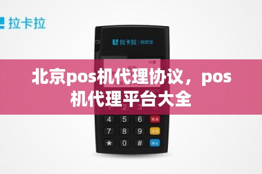 北京pos机代理协议，pos机代理平台大全