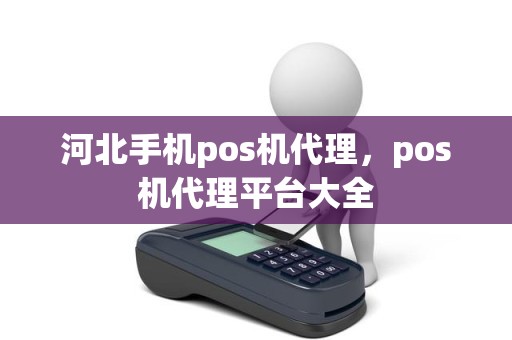 河北手机pos机代理，pos机代理平台大全