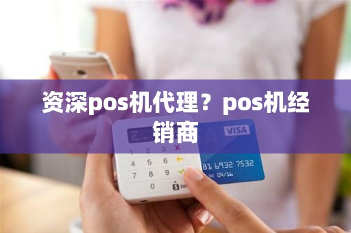 资深pos机代理？pos机经销商