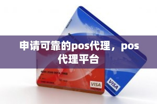 申请可靠的pos代理，pos代理平台